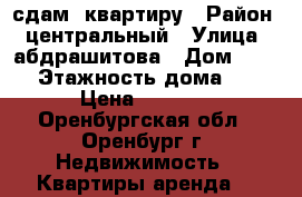 сдам  квартиру › Район ­ центральный › Улица ­ абдрашитова › Дом ­ 263 › Этажность дома ­ 2 › Цена ­ 9 000 - Оренбургская обл., Оренбург г. Недвижимость » Квартиры аренда   